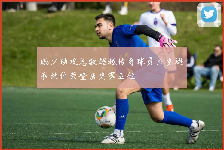 威少助攻总数超越传奇球员杰克逊和纳什荣登历史第五位