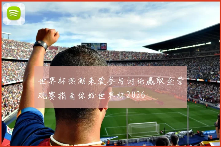 世界杯热潮来袭参与讨论赢取全景观赛指南你好世界杯2026