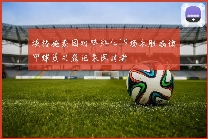 埃格施泰因对阵拜仁19场未胜成德甲球员之最记录保持者