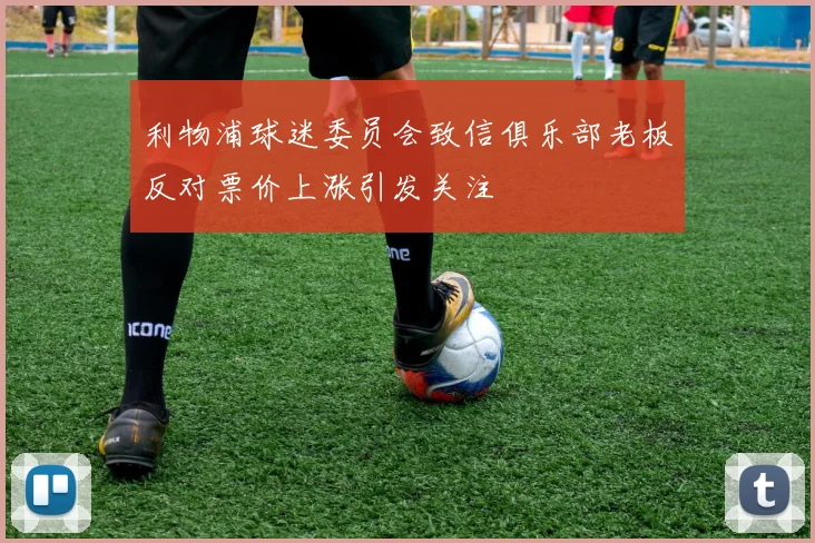利物浦球迷委员会致信俱乐部老板反对票价上涨引发关注