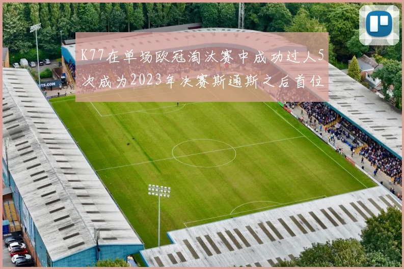 K77在单场欧冠淘汰赛中成功过人5次成为2023年决赛斯通斯之后首位球员